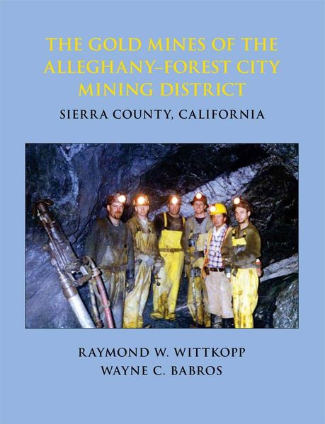 THE GOLD MINES OF THE ALLEGHANY–FOREST CITY MINING DISTRICT, Sierra County, California by Raymond W. Wittkopp and Wayne C. Babros