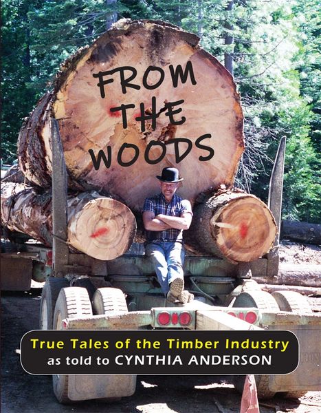 From the Woods: True Tales of the Timber Industry as told to Cynthia Anderson