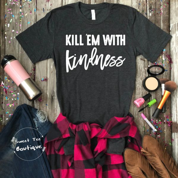 kill em with kindness t shirt