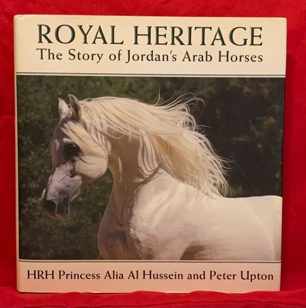 ROYAL HERITAGE The Story of Jorden's Arab Horse by HRH Princess Alia Al Hussein and Peter Upton
