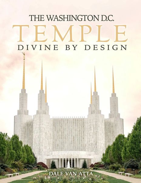 The Washington D.C. Temple Divine by Design by Dale Van Atta