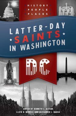 Latter-day Saints in Washington, DC History, People, and Places by Alexander L. Baugh, Lloyd D. Newell, Kenneth L. Alford