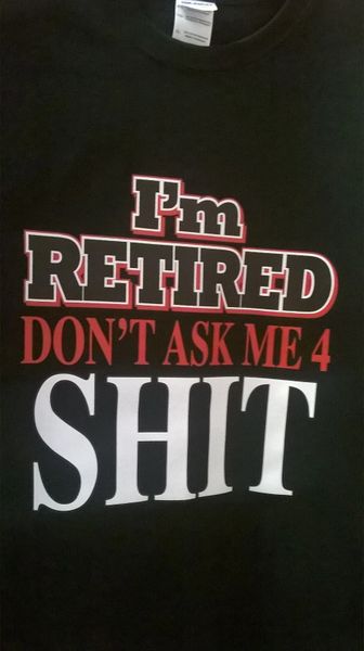Adult T-Shirt I'M Retired Don't Ask Me 4 Shit