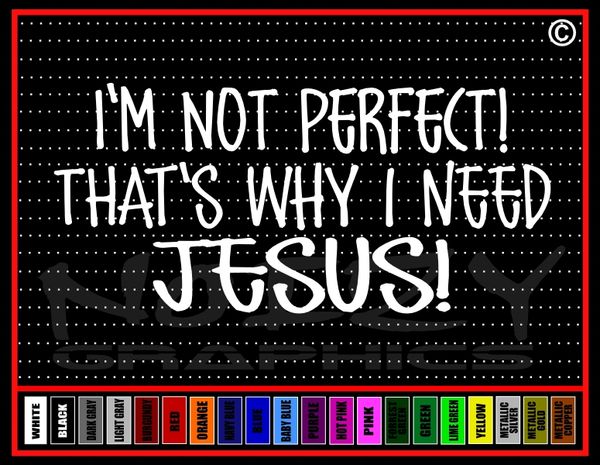 I'm Not Perfect! That's Why I Need Jesus! Vinyl Decal / Sticker