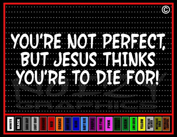 You're Not Perfect, But Jesus Thinks You're To Die For! Vinyl Decal / Sticker