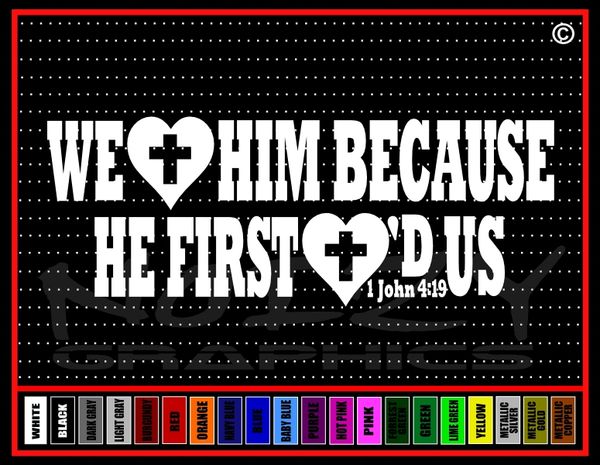 1 John 4:19 We Love Him Because He First Loved Us! Vinyl Decal / Sticker