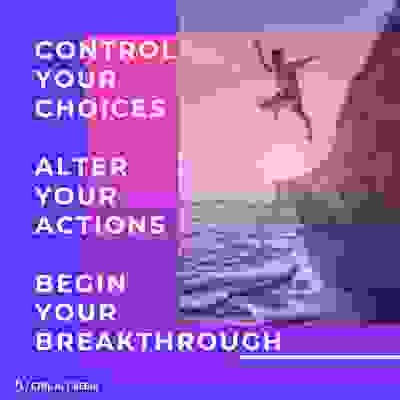 Control you choices, alter your actions, begin your breakthrough. 