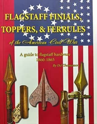 Flagstaff Finials, Toppers, & Ferrules of the American Civil War by Harmon D. Thomasson