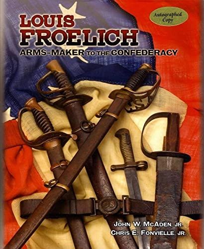 Louis Froelich Arms-Maker to the Confederacy by Chris E. Fonvielle Jr. and John McAden, Jr.