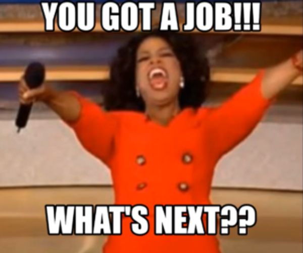 You Got A Job!! What's Next?  - meme