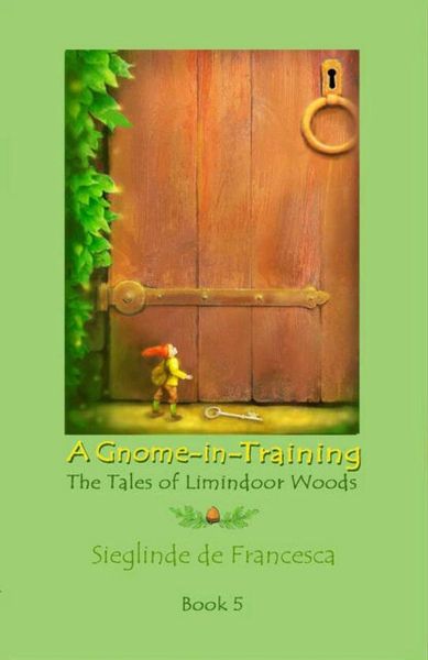 A Gnome-in-Training: Book 5, the conclusion of The Tales of Limindoor Woods by Sieglinde de Francesca