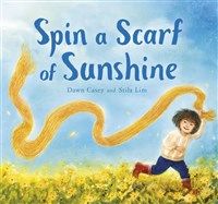 Spin a Scarf of Sunshine by Dawn Casey By (author) illustrated by Stila Lim