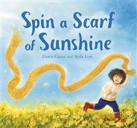 Spin a Scarf of Sunshine by Dawn Casey By (author) illustrated by Stila Lim