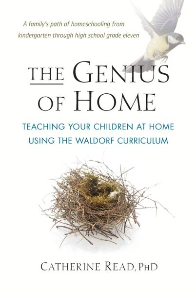 The Genius of Home Teaching Your Children at Home Using the Waldorf Curriculum by Catherine Read