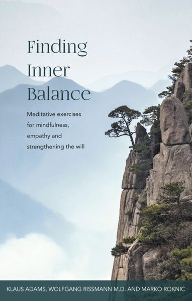 Finding Inner Balance Meditative Exercises for Mindfulness, Empathy and Strengthening the Will Klaus Adams, Wolfgang Rissmann and Marko Roknic Translated by Matthew Barton