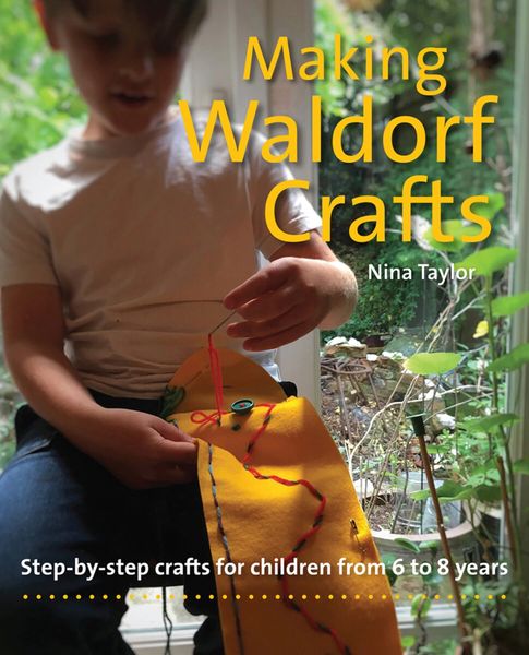 Making Waldorf Crafts Step-by-Step Crafts for Children from 6 to 8 Years by Nina Taylor Foreword by Jill Tina Taplin