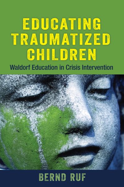 Educating Traumatized Children Waldorf Education in Crisis Intervention by Bernd Ruf