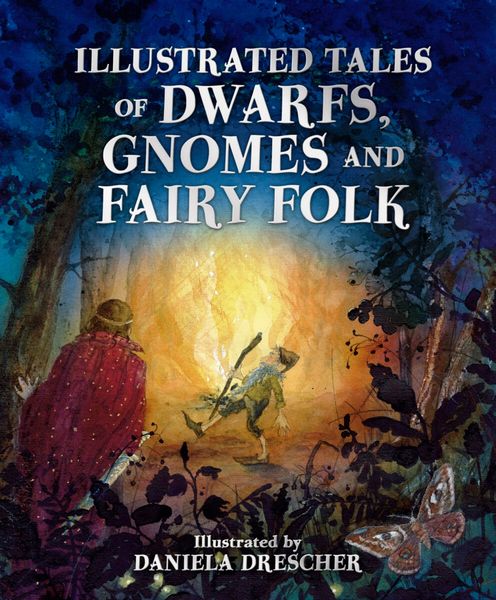 Illustrated Tales of Dwarfs, Gnomes and Fairy Folk Illustrated by Daniela Drescher Retold by Ineke Verschuren