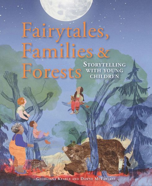 Fairytales, Families & Forests Storytelling with Young Children Georgiana Keable and Dawne McFarlane Illustrated by Araiz Mesanza