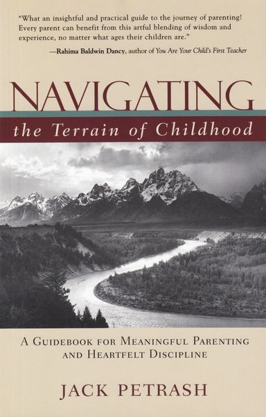 Navigating the Terrain of Childhood A Guidebook for Meaningful Parenting and Heartfelt Discipline by Jack Petrash