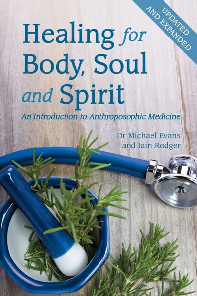 Healing for Body, Soul and Spirit An Introduction to Anthroposophic Medicine by Iain Rodger and Michael Evans