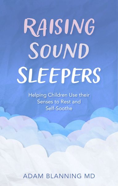 Raising Sound Sleepers Helping Children Use their Senses to Rest and Self-soothe by Adam Blanning
