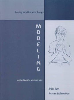 Learning about the World through Modeling Sculptural Ideas for School and Home by Arthur Auer Illustrated by Elizabeth Auer