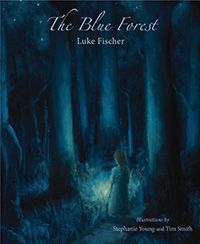 The Blue Forest by Luke Fischer Illustrated by Stephanie Young and Tim Smith