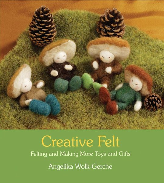 Creative Felt Felting and Making More Toys and Gifts by Angelika Wolk-Gerche