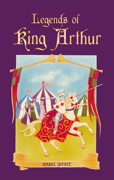 Legends of King Arthur by Isabel Wyatt