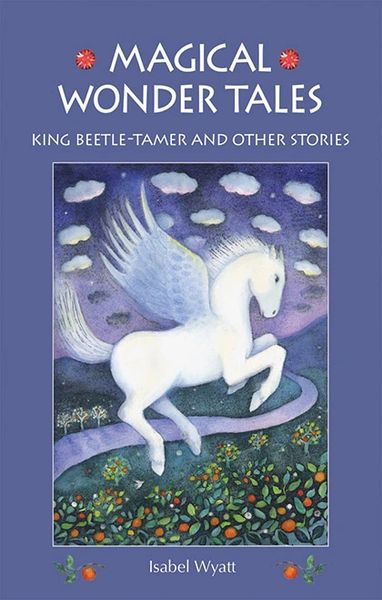 Magical Wonder Tales King Beetle-Tamer and Other Stories Isabel Wyatt