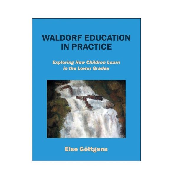 WALDORF EDUCATION IN PRACTICE , Exploring How Children Learn in the Lower Grades