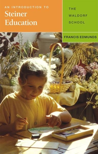 An Introduction to Steiner Education The Waldorf School by Francis Edmunds