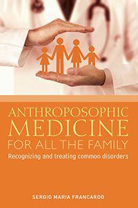 Anthroposophic Medicine for all the Family Recognizing and Treating the Most Common Disorders by Sergio Maria Francardo Translated by R. Stenner