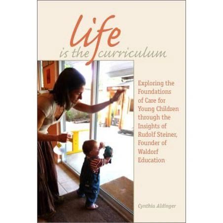 Life is the Curriculum - Exploring the Foundations of Care for Young Children through the Insights of Rudolf Steiner, Founder of Waldorf Educationby Cynthia Aldinger