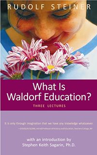 What Is Waldorf Education? Three Lectures Rudolf Steiner Introduction by Stephen Keith Sagarin