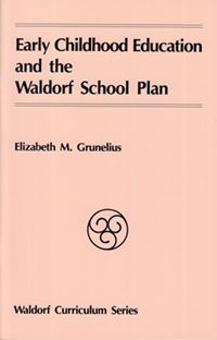 Early Childhood Education and the Waldorf School Plan by Elizabeth M. Grunelius