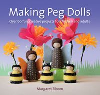 Making Peg Dolls Over 60 Fun, Creative Projects for Children and Adults by Margaret Bloom