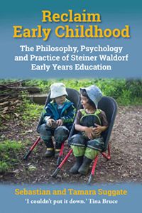 Reclaim Early Childhood The Philosophy, Psychology, and Practice of Steiner-Waldorf Early Years Education