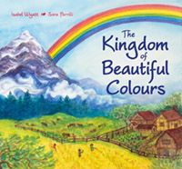 The Kingdom of Beautiful Colours A Picture Book for Children by Isabel Wyatt Illustrated by Sara Parrilli