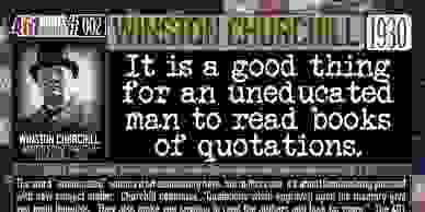 Winston Churchill Quote: It is a good thing for an uneducated man to read books of quotations. 401 Q