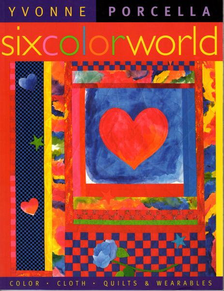Six Color World: Color, Cloth, Quilts & Wearables by Yvonne Porcella