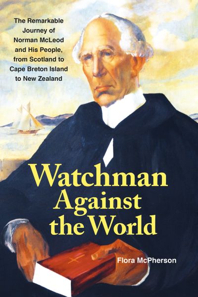 Watchman Against the World — The Remarkable Journey of Norman McLeod and His People, from Scotland to Cape Breton Island to New Zealand