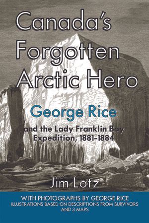 Canada’s Forgotten Arctic Hero — George Rice and the Lady Franklin Bay Expedition, 1881-1884